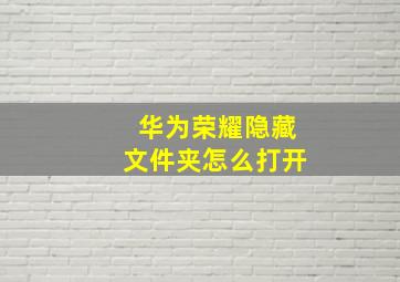 华为荣耀隐藏文件夹怎么打开