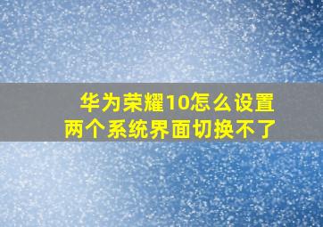 华为荣耀10怎么设置两个系统界面切换不了