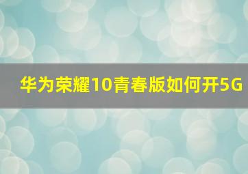 华为荣耀10青春版如何开5G