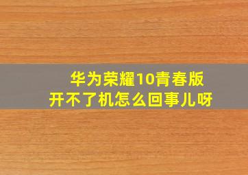 华为荣耀10青春版开不了机怎么回事儿呀