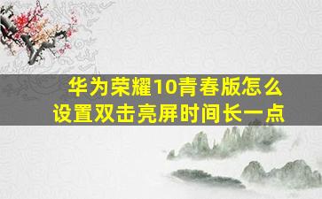 华为荣耀10青春版怎么设置双击亮屏时间长一点