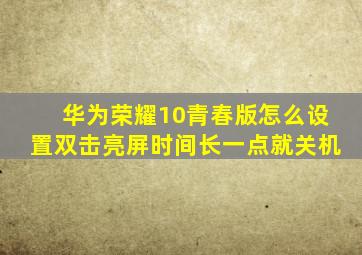 华为荣耀10青春版怎么设置双击亮屏时间长一点就关机