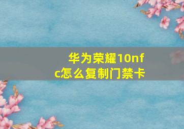 华为荣耀10nfc怎么复制门禁卡