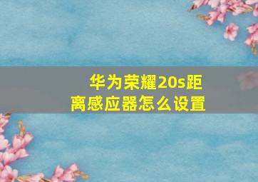 华为荣耀20s距离感应器怎么设置