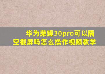 华为荣耀30pro可以隔空截屏吗怎么操作视频教学