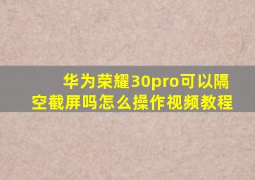 华为荣耀30pro可以隔空截屏吗怎么操作视频教程