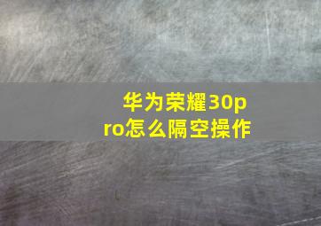 华为荣耀30pro怎么隔空操作