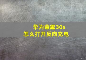 华为荣耀30s怎么打开反向充电