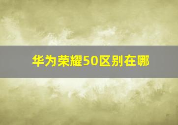 华为荣耀50区别在哪