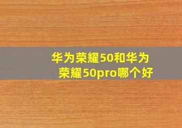 华为荣耀50和华为荣耀50pro哪个好