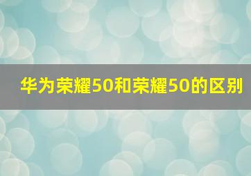 华为荣耀50和荣耀50的区别