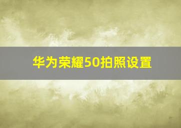 华为荣耀50拍照设置