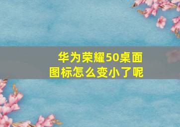 华为荣耀50桌面图标怎么变小了呢