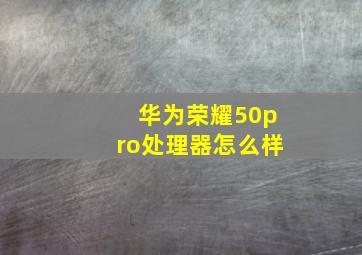 华为荣耀50pro处理器怎么样