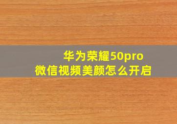 华为荣耀50pro微信视频美颜怎么开启