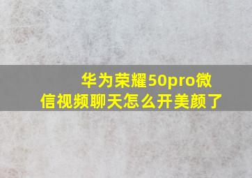 华为荣耀50pro微信视频聊天怎么开美颜了