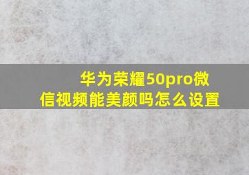 华为荣耀50pro微信视频能美颜吗怎么设置