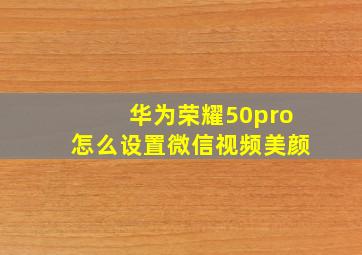 华为荣耀50pro怎么设置微信视频美颜