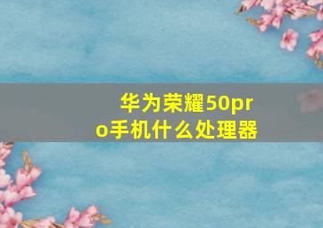 华为荣耀50pro手机什么处理器