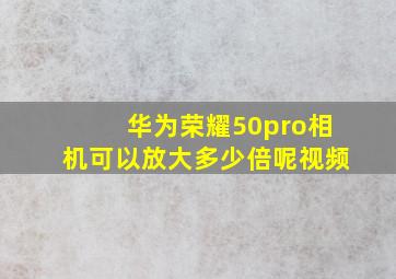 华为荣耀50pro相机可以放大多少倍呢视频