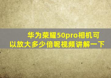 华为荣耀50pro相机可以放大多少倍呢视频讲解一下