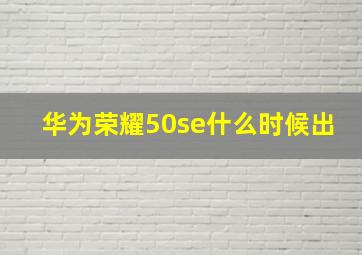 华为荣耀50se什么时候出