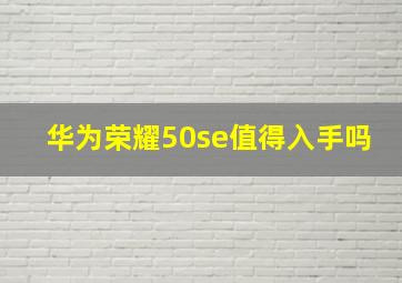 华为荣耀50se值得入手吗