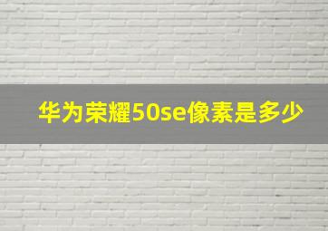 华为荣耀50se像素是多少