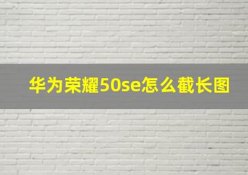 华为荣耀50se怎么截长图