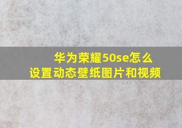 华为荣耀50se怎么设置动态壁纸图片和视频