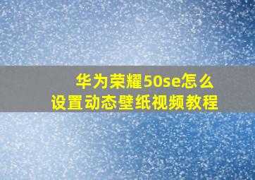 华为荣耀50se怎么设置动态壁纸视频教程