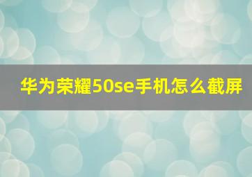 华为荣耀50se手机怎么截屏