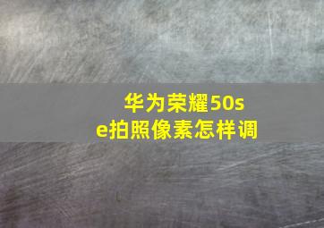 华为荣耀50se拍照像素怎样调