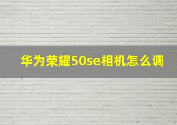 华为荣耀50se相机怎么调