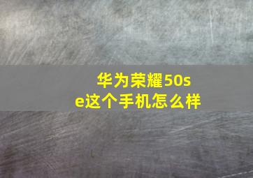 华为荣耀50se这个手机怎么样