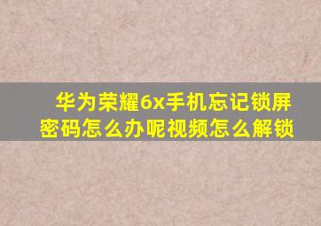 华为荣耀6x手机忘记锁屏密码怎么办呢视频怎么解锁