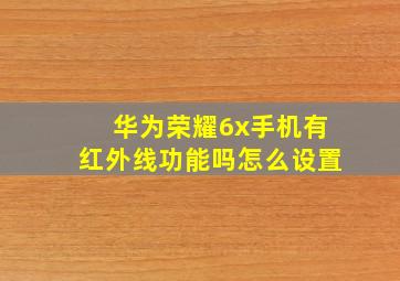 华为荣耀6x手机有红外线功能吗怎么设置