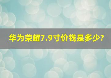 华为荣耀7.9寸价钱是多少?