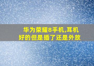 华为荣耀8手机,耳机好的但是插了还是外放