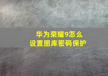 华为荣耀9怎么设置图库密码保护