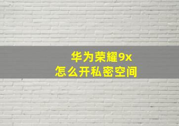 华为荣耀9x怎么开私密空间