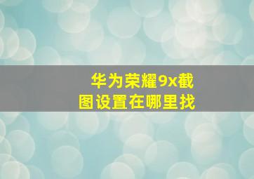 华为荣耀9x截图设置在哪里找