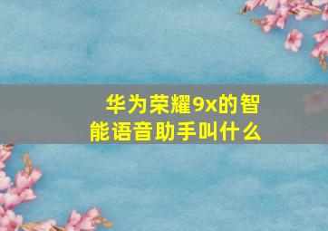 华为荣耀9x的智能语音助手叫什么