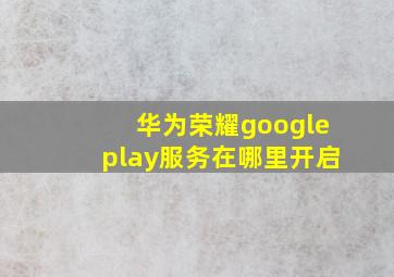 华为荣耀googleplay服务在哪里开启