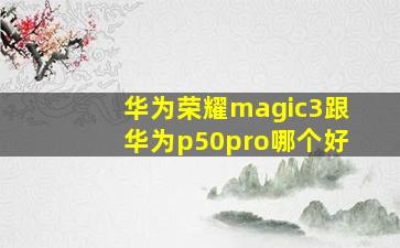 华为荣耀magic3跟华为p50pro哪个好