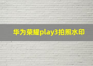 华为荣耀play3拍照水印