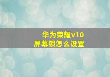 华为荣耀v10屏幕锁怎么设置