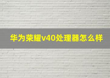 华为荣耀v40处理器怎么样