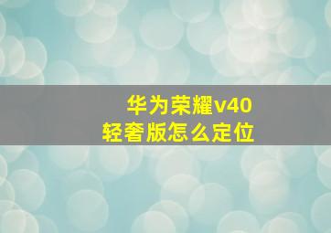 华为荣耀v40轻奢版怎么定位