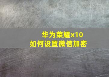 华为荣耀x10如何设置微信加密